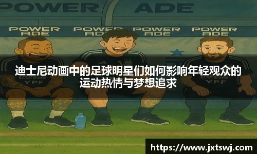 迪士尼动画中的足球明星们如何影响年轻观众的运动热情与梦想追求